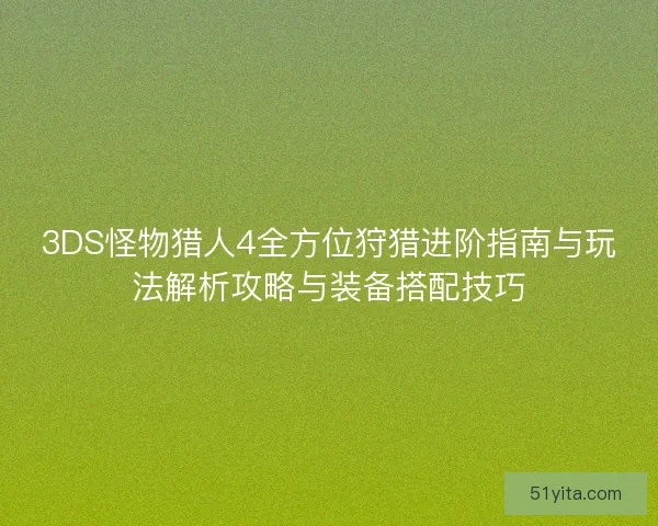 3DS怪物猎人4全方位狩猎进阶指南与玩法解析攻略与装备搭配技巧