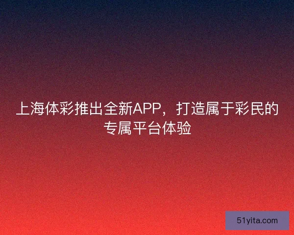 上海体彩推出全新APP，打造属于彩民的专属平台体验