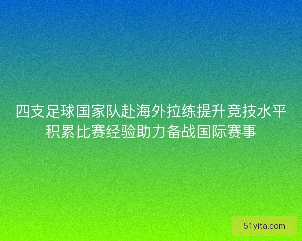 四支足球国家队赴海外拉练提升竞技水平积累比赛经验助力备战国际赛事