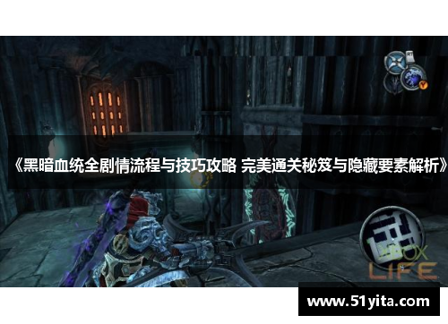 《黑暗血统全剧情流程与技巧攻略 完美通关秘笈与隐藏要素解析》