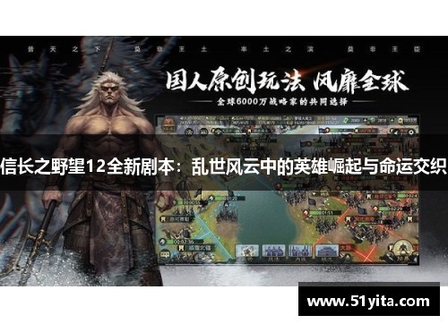 信长之野望12全新剧本：乱世风云中的英雄崛起与命运交织