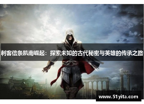刺客信条凯南崛起：探索未知的古代秘密与英雄的传承之路