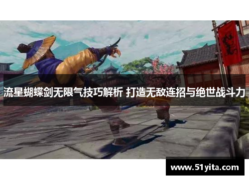 流星蝴蝶剑无限气技巧解析 打造无敌连招与绝世战斗力